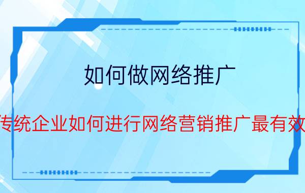 如何做网络推广 传统企业如何进行网络营销推广最有效？